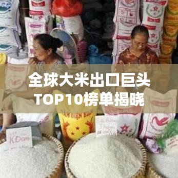 全球大米出口巨头TOP10榜单揭晓