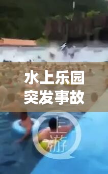 水上乐园突发事故视频引发社会高度关注