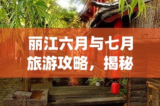 丽江六月与七月旅游攻略，揭秘魅力之旅的绝佳体验