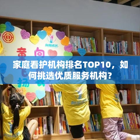 家庭看护机构排名TOP10，如何挑选优质服务机构？