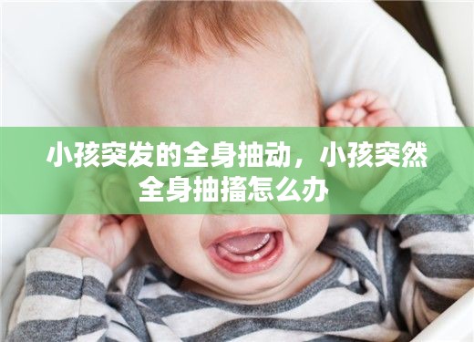 小孩突发的全身抽动，小孩突然全身抽搐怎么办 