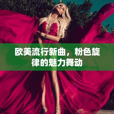 欧美流行新曲，粉色旋律的魅力舞动