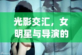 光影交汇，女明星与导演的合作传奇