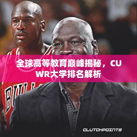 全球高等教育巅峰揭秘，CUWR大学排名解析