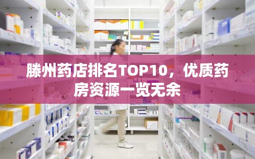 滕州药店排名TOP10，优质药房资源一览无余