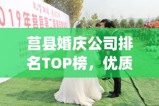 莒县婚庆公司排名TOP榜，优质婚庆服务一网打尽！