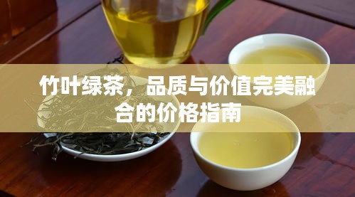 竹叶绿茶，品质与价值完美融合的价格指南