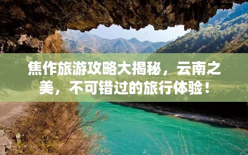 焦作旅游攻略大揭秘，云南之美，不可错过的旅行体验！