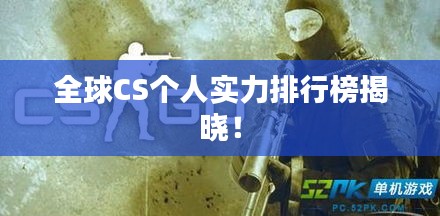 全球CS个人实力排行榜揭晓！