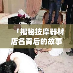 「揭秘按摩器材店名背后的故事，专业选购指南一网打尽！」