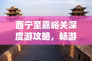 西宁至嘉峪关深度游攻略，畅游丝路，体验西北风情！