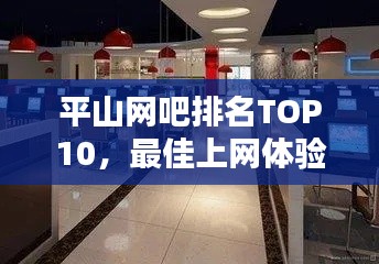 平山网吧排名TOP10，最佳上网体验之地探寻