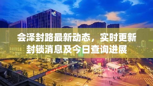 会泽封路最新动态，实时更新封锁消息及今日查询进展