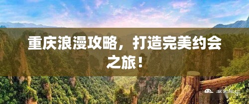 重庆浪漫攻略，打造完美约会之旅！