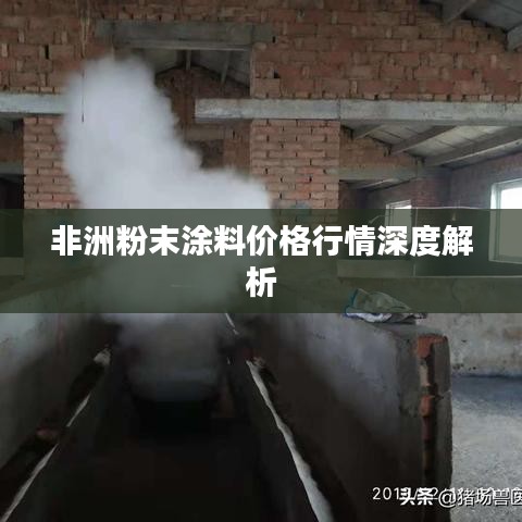 非洲粉末涂料价格行情深度解析