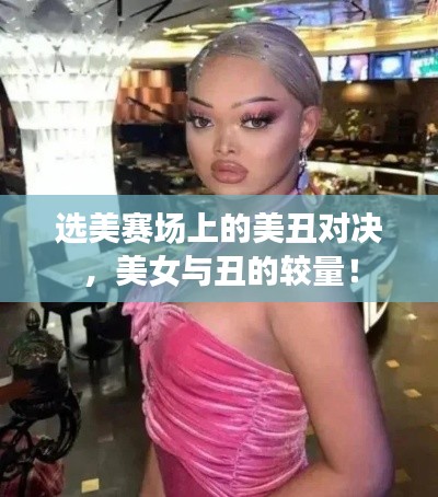 选美赛场上的美丑对决，美女与丑的较量！