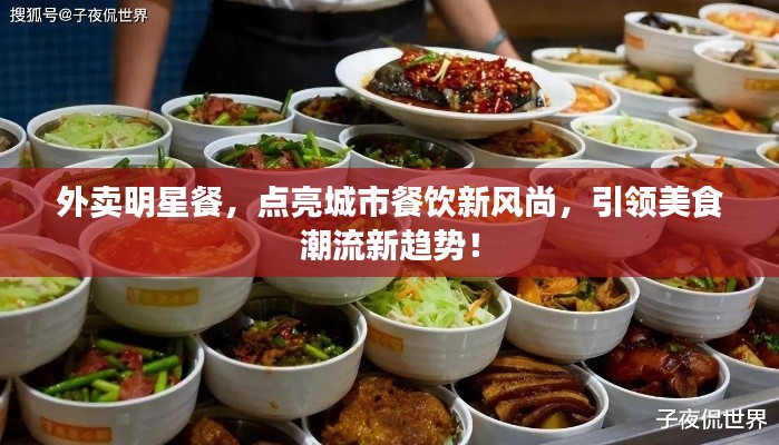 外卖明星餐，点亮城市餐饮新风尚，引领美食潮流新趋势！