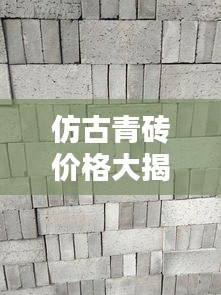 仿古青砖价格大揭秘，全面了解青砖知识及最新价格表