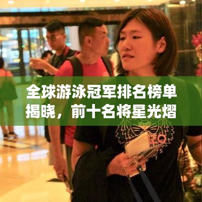 全球游泳冠军排名榜单揭晓，前十名将星光熠熠闪耀夺冠荣耀时刻