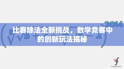 比赛除法全新挑战，数学竞赛中的创新玩法揭秘