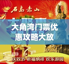 大角湾门票优惠攻略大放送！最新优惠信息一网打尽！