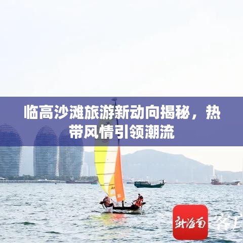 临高沙滩旅游新动向揭秘，热带风情引领潮流