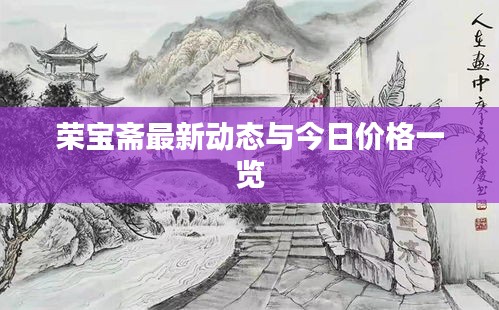 荣宝斋最新动态与今日价格一览