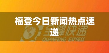 福登今日新闻热点速递