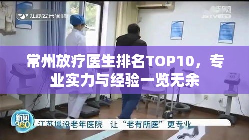 常州放疗医生排名TOP10，专业实力与经验一览无余