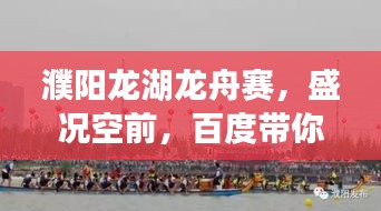 濮阳龙湖龙舟赛，盛况空前，百度带你亲临现场！