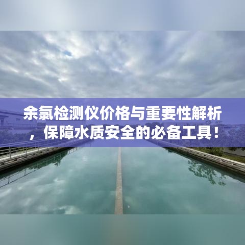 余氯检测仪价格与重要性解析，保障水质安全的必备工具！