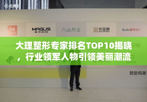 大理整形专家排名TOP10揭晓，行业领军人物引领美丽潮流