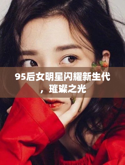 95后女明星闪耀新生代，璀璨之光