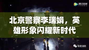 北京警察李瑞娟，英雄形象闪耀新时代