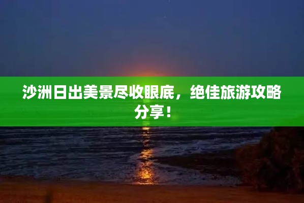 沙洲日出美景尽收眼底，绝佳旅游攻略分享！