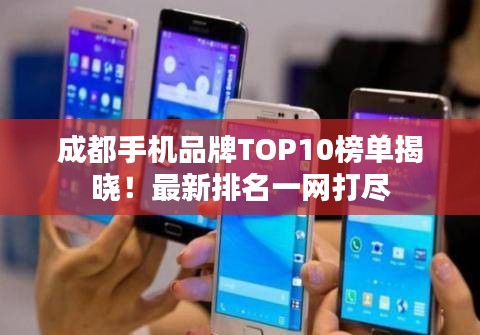 成都手机品牌TOP10榜单揭晓！最新排名一网打尽