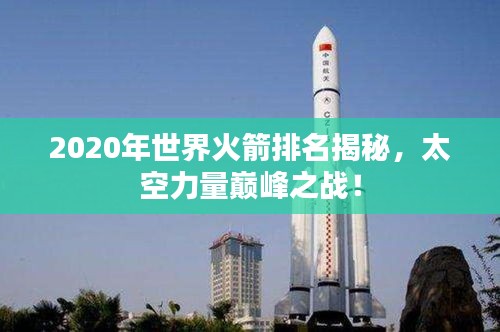 2020年世界火箭排名揭秘，太空力量巅峰之战！