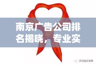 南京广告公司排名揭晓，专业实力比拼，谁是行业佼佼者？