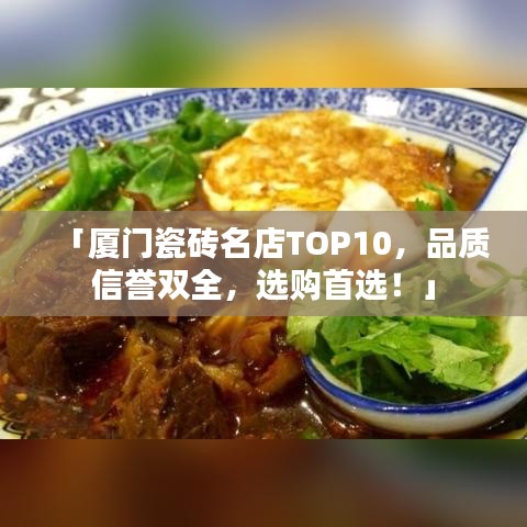 「厦门瓷砖名店TOP10，品质信誉双全，选购首选！」