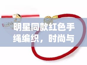 明星同款红色手绳编织，时尚与信仰的交融之美