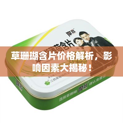 草珊瑚含片价格解析，影响因素大揭秘！