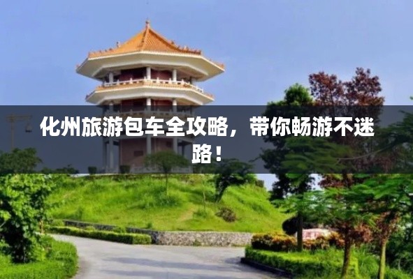 化州旅游包车全攻略，带你畅游不迷路！