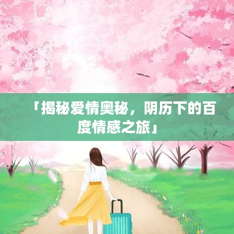 「揭秘爱情奥秘，阴历下的百度情感之旅」