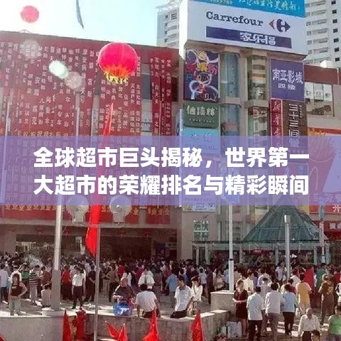 全球超市巨头揭秘，世界第一大超市的荣耀排名与精彩瞬间展示