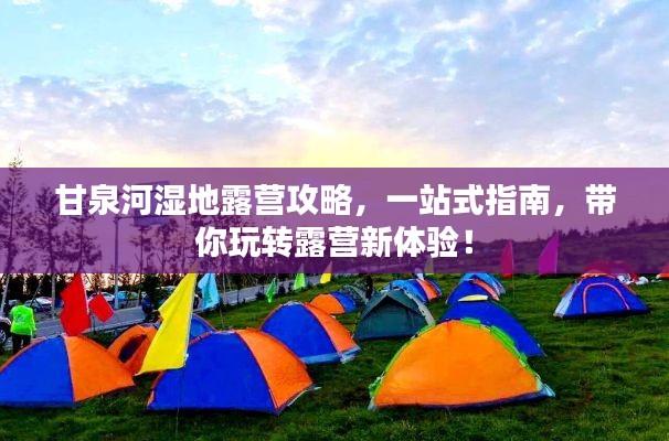 甘泉河湿地露营攻略，一站式指南，带你玩转露营新体验！