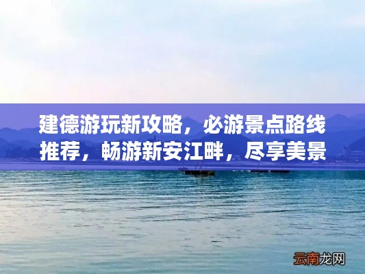 建德游玩新攻略，必游景点路线推荐，畅游新安江畔，尽享美景盛宴！