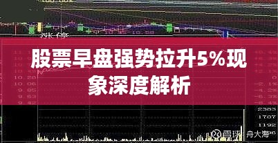 股票早盘强势拉升5%现象深度解析