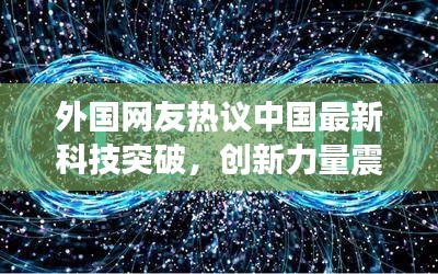 外国网友热议中国最新科技突破，创新力量震撼全球！