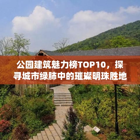 公园建筑魅力榜TOP10，探寻城市绿肺中的璀璨明珠胜地