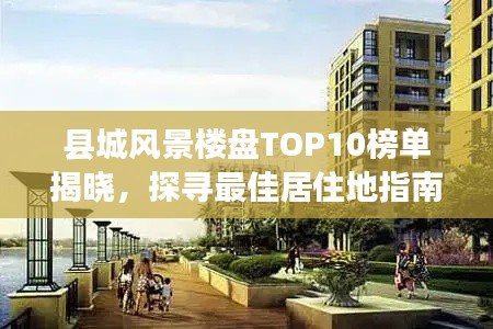 县城风景楼盘TOP10榜单揭晓，探寻最佳居住地指南